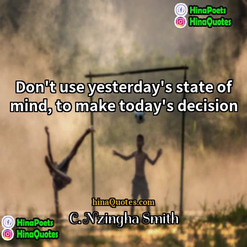 C Nzingha Smith Quotes | Don't use yesterday's state of mind, to